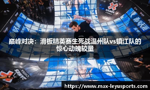 巅峰对决：滑板精英赛生死战温州队vs镇江队的惊心动魄较量