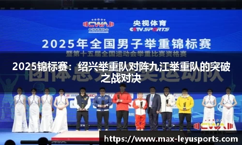 2025锦标赛：绍兴举重队对阵九江举重队的突破之战对决