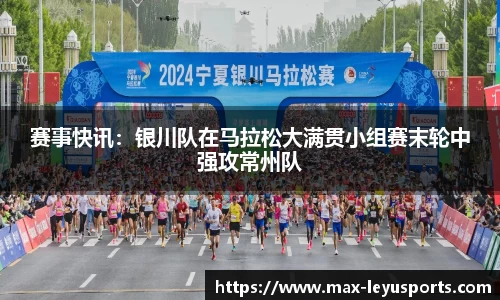 赛事快讯：银川队在马拉松大满贯小组赛末轮中强攻常州队