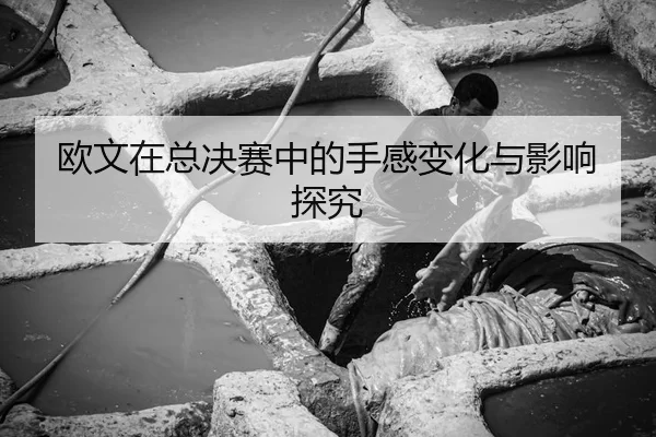 欧文在总决赛中的手感变化与影响探究