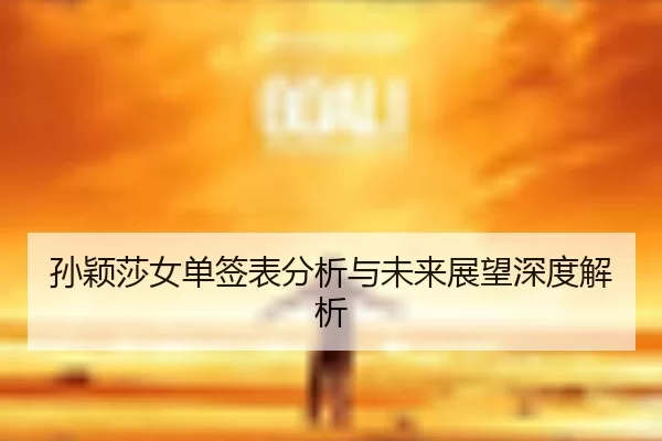 孙颖莎女单签表分析与未来展望深度解析